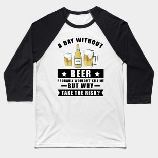 A day without Beer probably wouldn't kill me but why take the risk Baseball T-Shirt